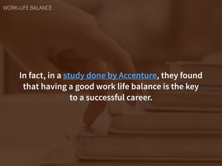 In fact, in a study done by Accenture, they found
that having a good work life balance is the key  
to a successful career.
WORK-LIFE BALANCE
 