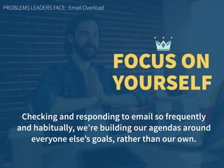 Checking and responding to email so frequently  
and habitually, we’re building our agendas around
everyone else’s goals, ...