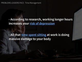 PROBLEMS LEADERS FACE: Time Management
- According to research, working longer hours  
increases your risk of depression
-...