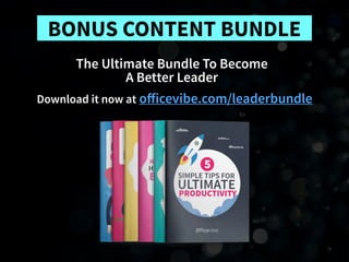Download it now at oﬀicevibe.com/leaderbundle
BONUS CONTENT BUNDLE
The Ultimate Bundle To Become 
A Better Leader
 