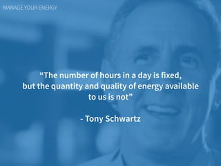MANAGE YOUR ENERGY
“The number of hours in a day is fixed,  
but the quantity and quality of energy available  
to us is n...