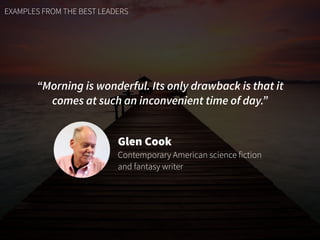 EXAMPLES FROM THE BEST LEADERS
“Morning is wonderful. Its only drawback is that it
comes at such an inconvenient time of d...
