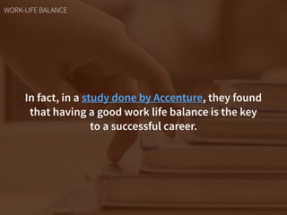 In fact, in a study done by Accenture, they found
that having a good work life balance is the key  
to a successful career...