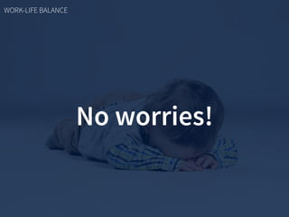 No worries!
WORK-LIFE BALANCE
 