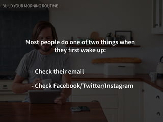 Most people do one of two things when  
they first wake up:
- Check their email
- Check Facebook/Twitter/Instagram
BUILD Y...