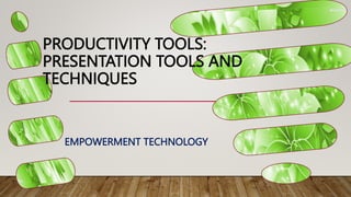 PRODUCTIVITY TOOLS:
PRESENTATION TOOLS AND
TECHNIQUES
EMPOWERMENT TECHNOLOGY
 