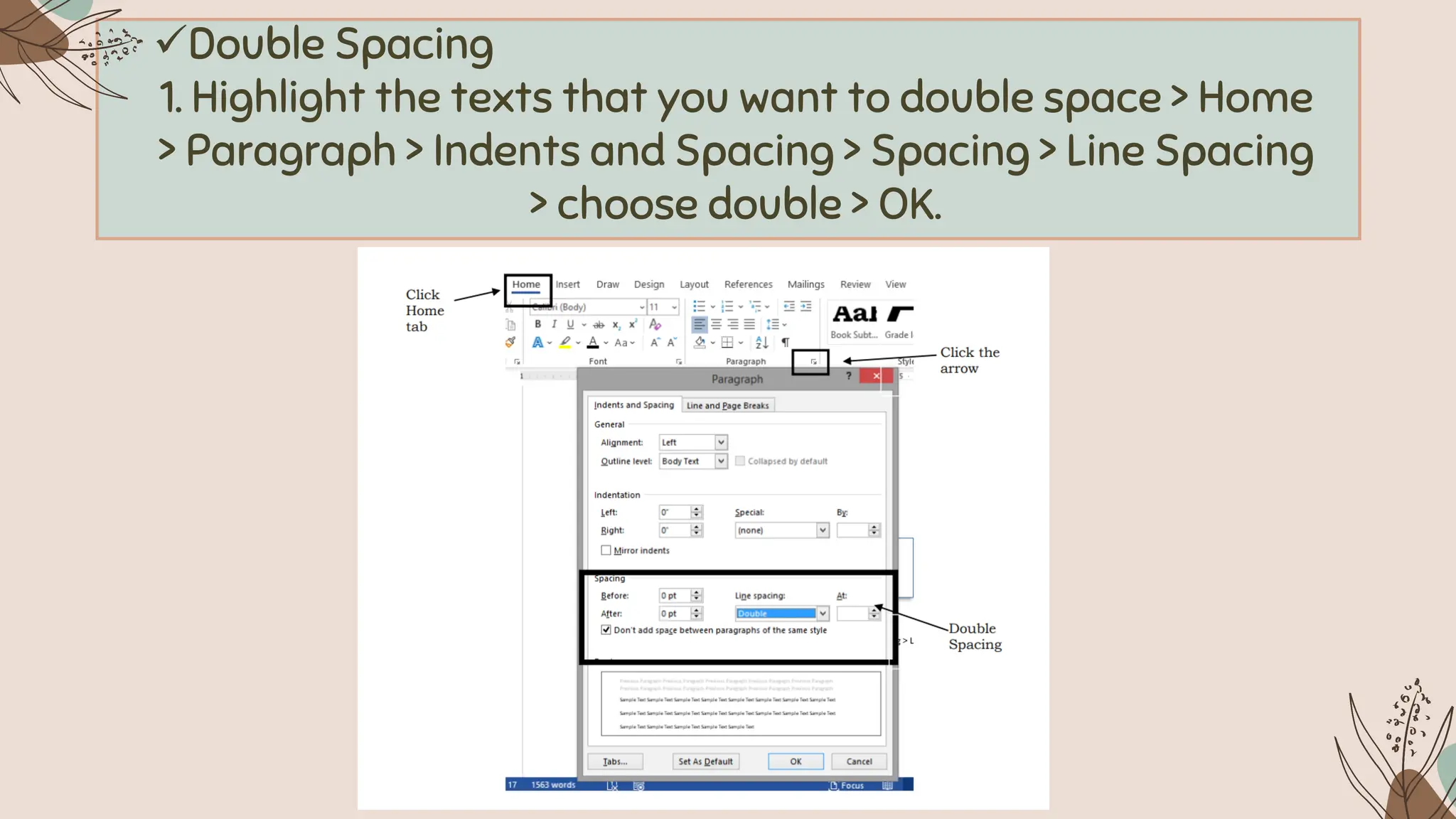 ✓Double Spacing
1. Highlight the texts that you want to double space > Home
> Paragraph > Indents and Spacing > Spacing > Line Spacing
> choose double > OK.
 