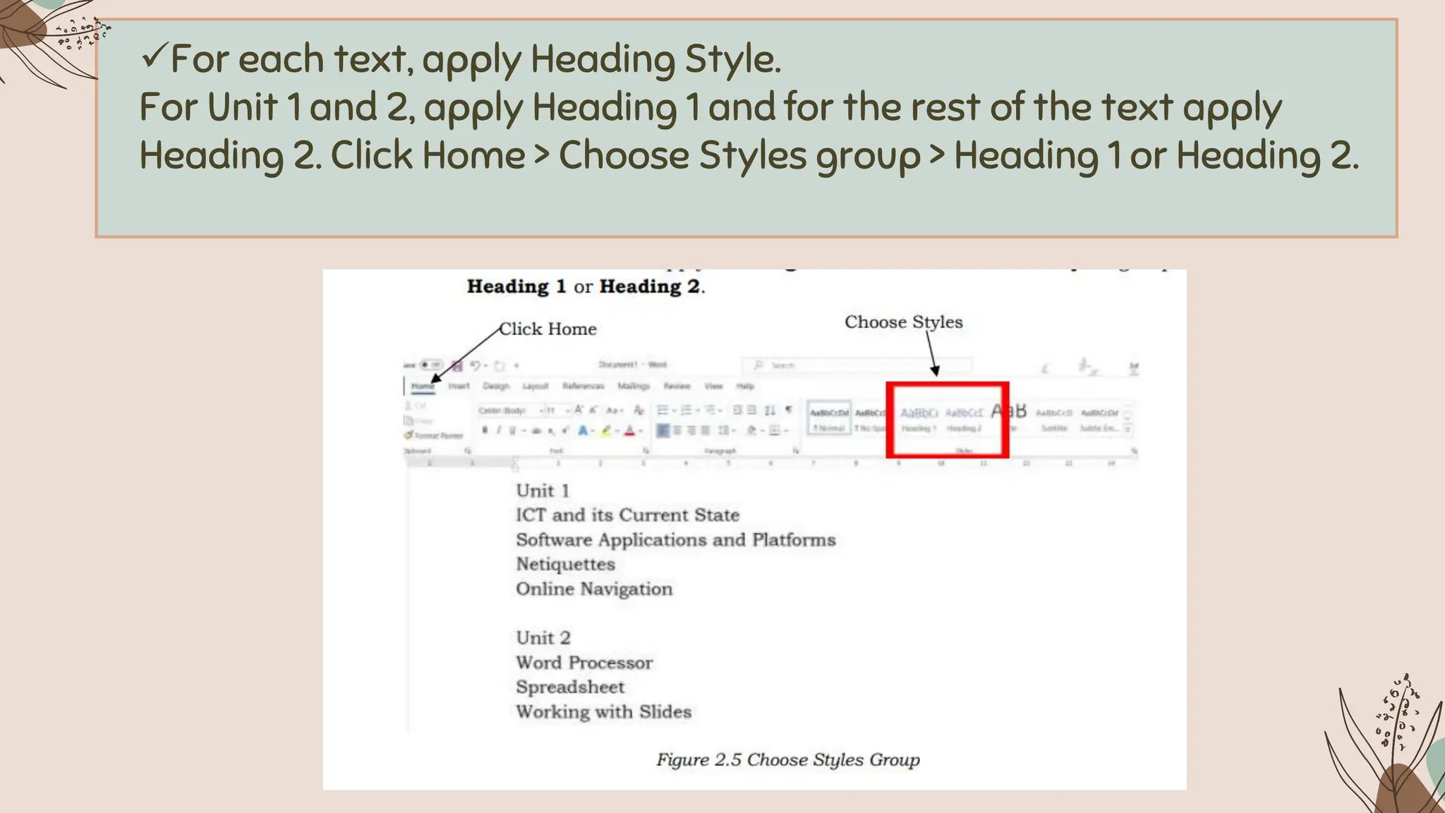✓For each text, apply Heading Style.
For Unit 1 and 2, apply Heading 1 and for the rest of the text apply
Heading 2. Click Home > Choose Styles group > Heading 1 or Heading 2.
 
