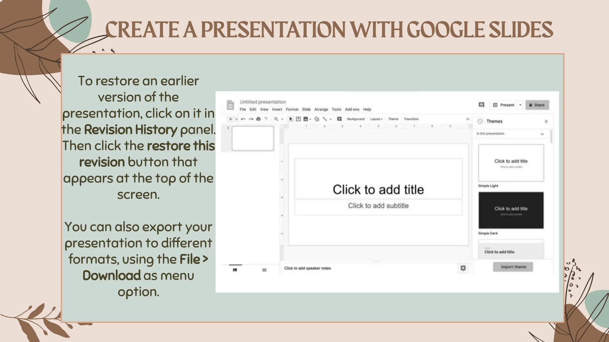 To restore an earlier
version of the
presentation, click on it in
the Revision History panel.
Then click the restore this
revision button that
appears at the top of the
screen.
You can also export your
presentation to different
formats, using the File >
Download as menu
option.
 