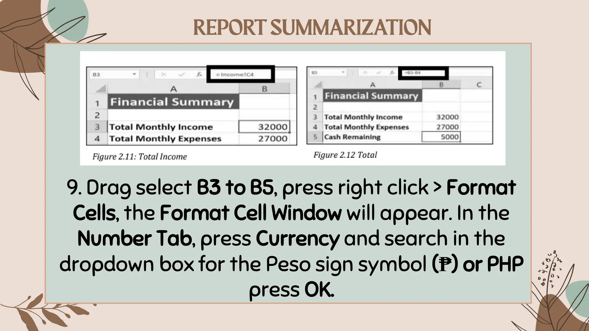 9. Drag select B3 to B5, press right click > Format
Cells, the Format Cell Window will appear. In the
Number Tab, press Currency and search in the
dropdown box for the Peso sign symbol (₱) or PHP
press OK.
 
