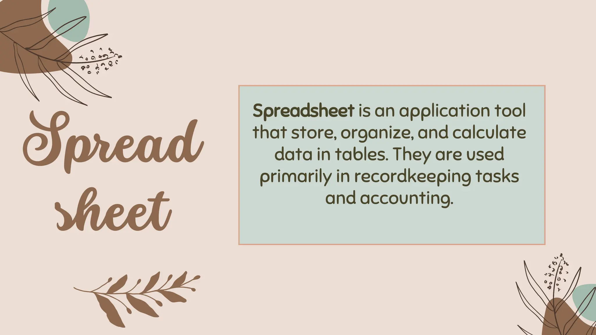 Spreadsheet is an application tool
that store, organize, and calculate
data in tables. They are used
primarily in recordkeeping tasks
and accounting.
 