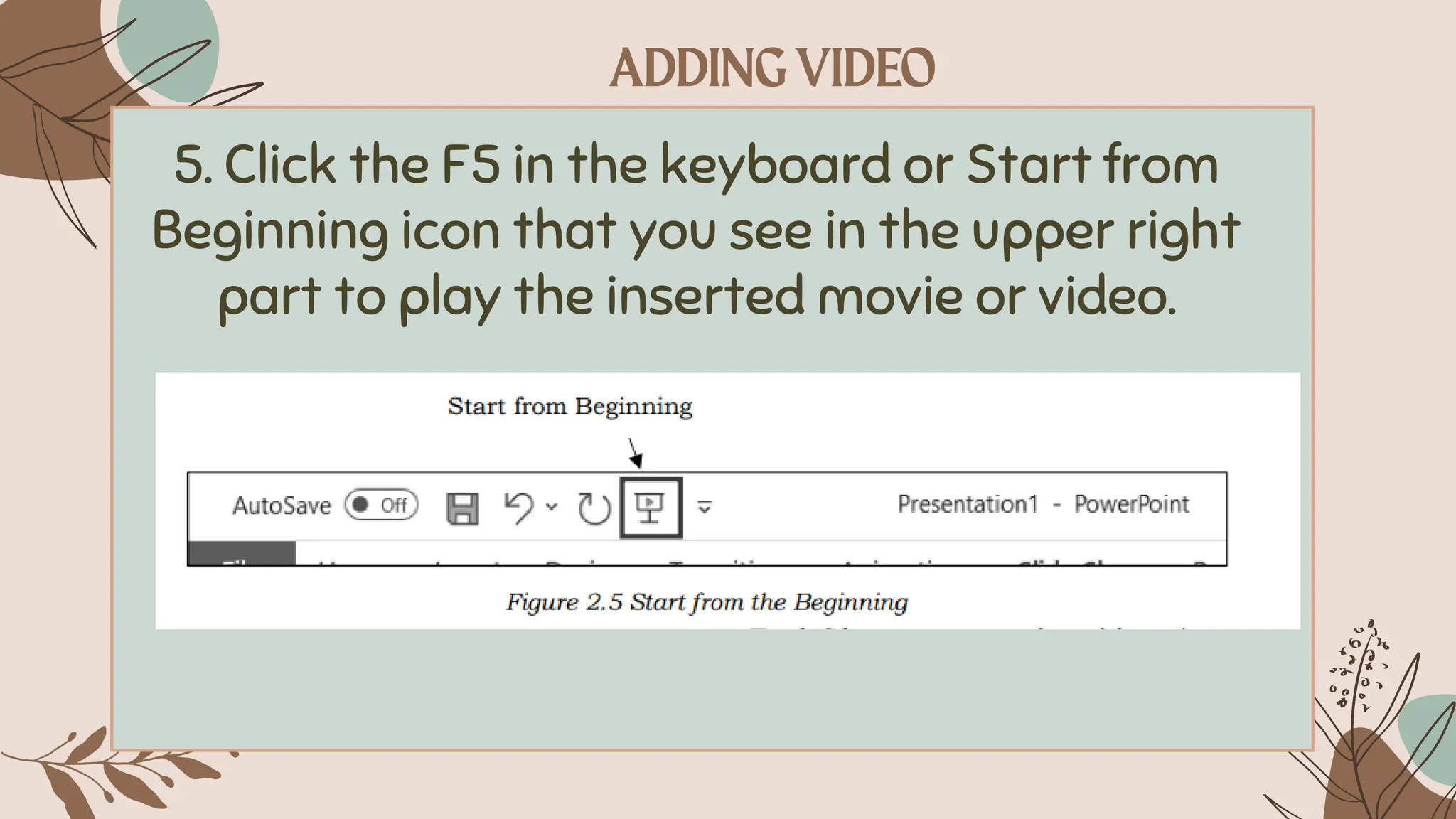 5. Click the F5 in the keyboard or Start from
Beginning icon that you see in the upper right
part to play the inserted movie or video.
 