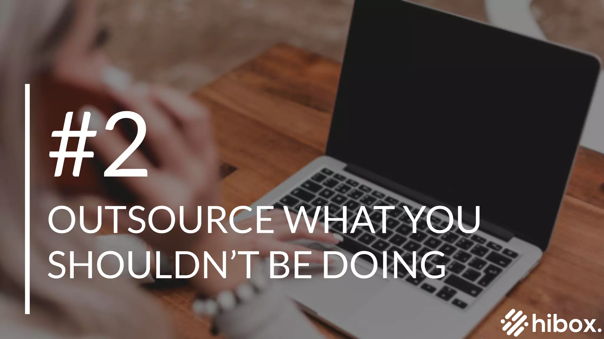 #2
SCHEDULE UNINTERRUPTED
BLOCKS OF TIME
#2
OUTSOURCE WHAT YOU
SHOULDN’T BE DOING
 