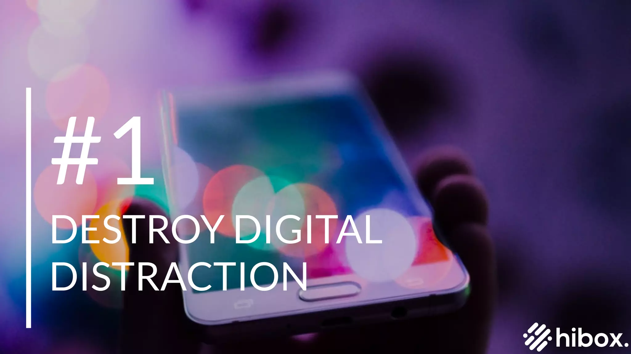 #1
DESTROY DIGITAL
DISTRACTION
 