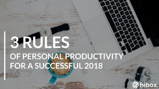 3 RULES
OF PERSONAL PRODUCTIVITY
FOR A SUCCESSFUL 2018
 