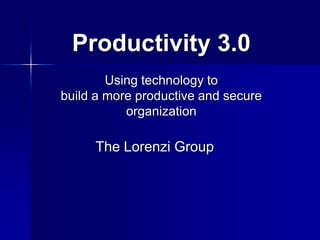 Productivity 3.0Using technology tobuild a more productive and secure organization The Lorenzi Group 