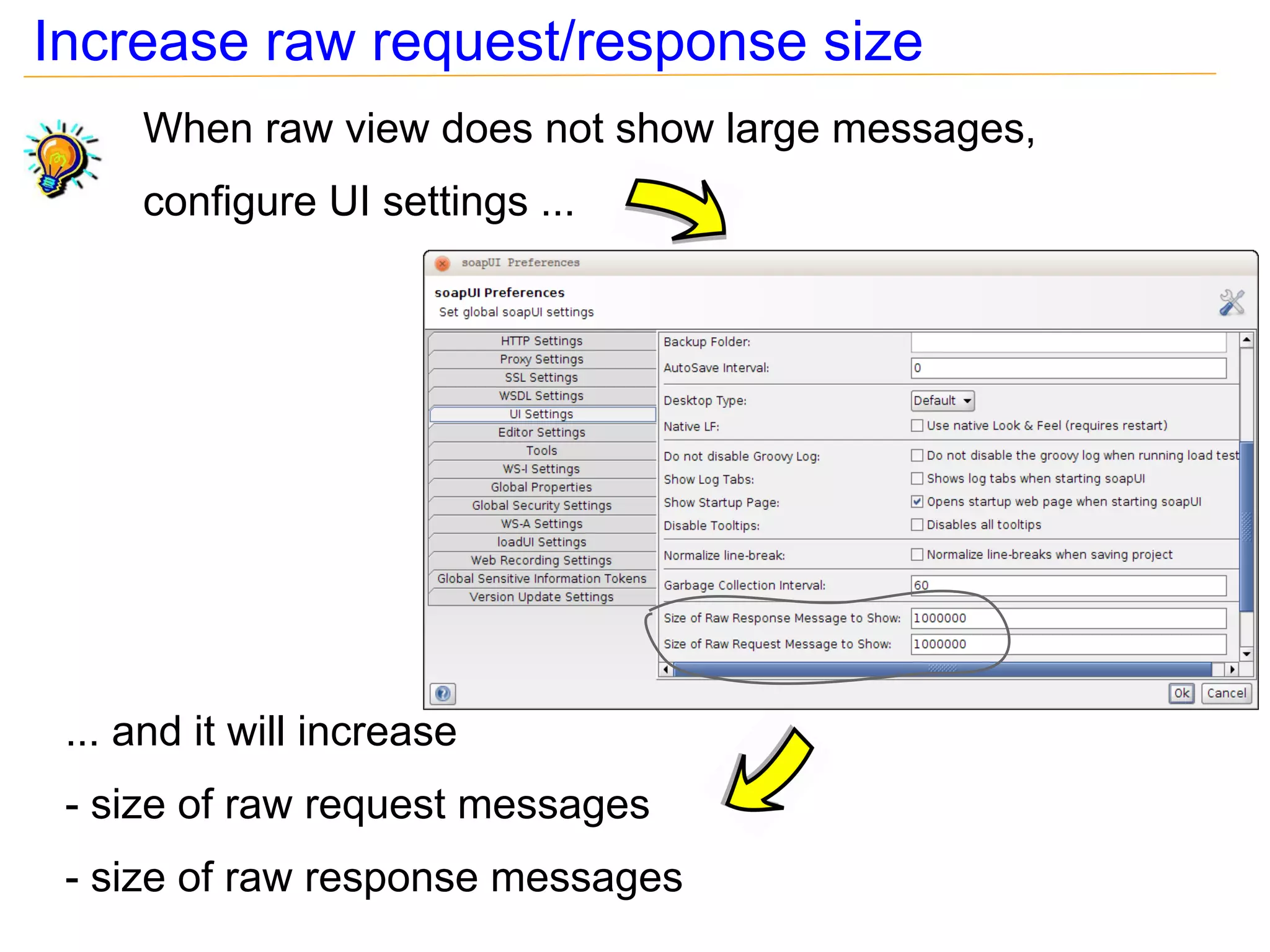 Increase raw request/response size
     When raw view does not show large messages,
     configure UI settings ...




 ... and it will increase
 - size of raw request messages
 - size of raw response messages
 