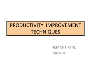 HEMANT PATIL
MCM04
PRODUCTIVITY IMPROVEMENT
TECHNIQUES
 