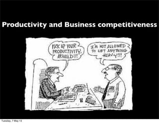 Productivity and Business competitiveness
Tuesday, 7 May 13
 