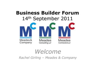 Business Builder Forum
  14th September 2011




         Welcome
 Rachel Girling – Meades & Company
 