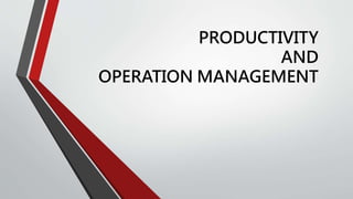 PRODUCTIVITY
AND
OPERATION MANAGEMENT
 