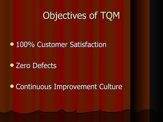 Objectives of TQM 100% Customer Satisfaction Zero Defects Continuous Improvement Culture 