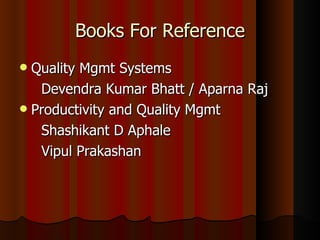 Books For Reference Quality Mgmt Systems Devendra Kumar Bhatt / Aparna Raj Productivity and Quality Mgmt Shashikant D Aphale Vipul Prakashan 