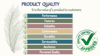 PRODUCT QUALITY
It isthevalueofa producttocustomers
Performance
Features
Reliability
Conformance
Durability
Serviceability
Aesthetics
Perceived Quality
 