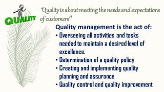 “Qualityisaboutmeetingtheneedsandexpectations
ofcustomers”
Quality management is the act of:
• Overseeing all activities a...