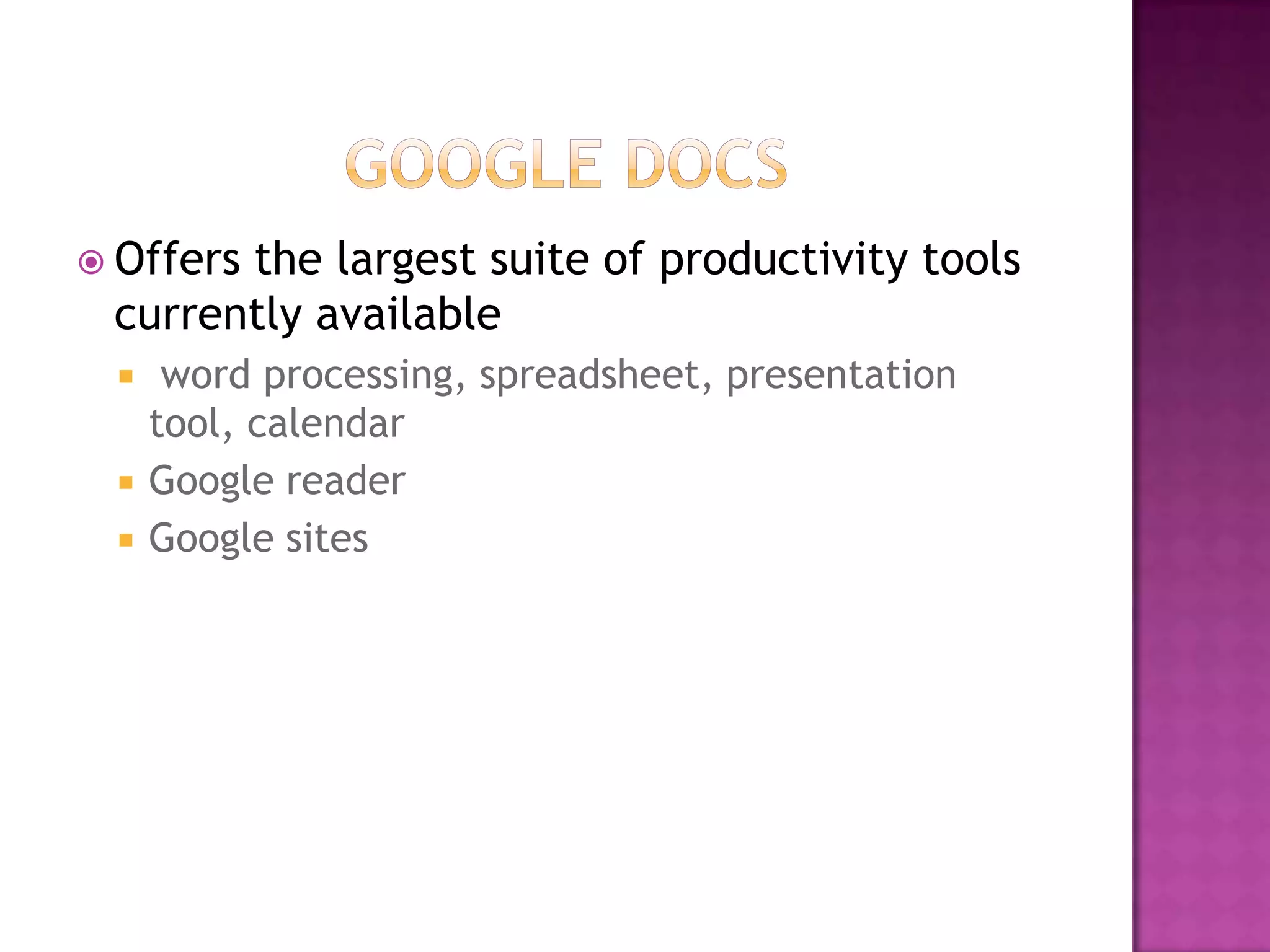  Offers
       the largest suite of productivity tools
 currently available
     word processing, spreadsheet, presentation
     tool, calendar
    Google reader
    Google sites
 