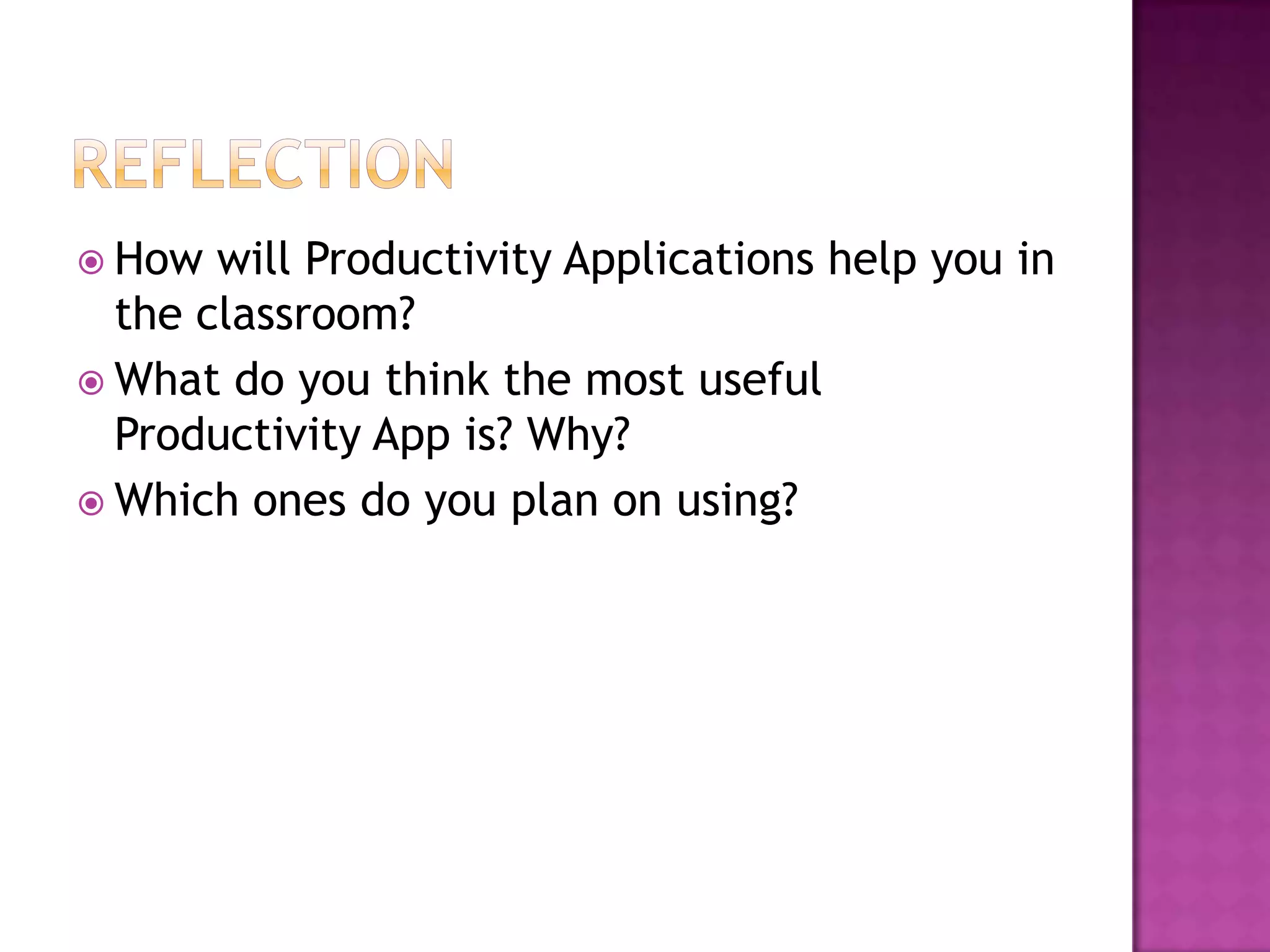  How  will Productivity Applications help you in
  the classroom?
 What do you think the most useful
  Productivity App is? Why?
 Which ones do you plan on using?
 