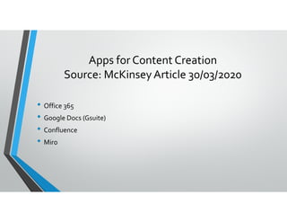 Apps for Content Creation
Source: McKinsey Article 30/03/2020
• Office 365
•• Google Docs (Gsuite)
• Confluence
• Miro
 
