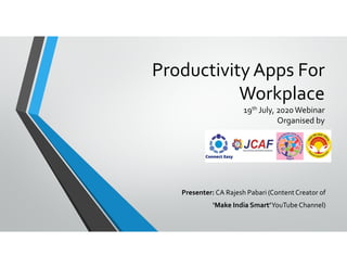 Productivity Apps For
Workplace
19th July, 2020Webinar
Organised by
Presenter: CA Rajesh Pabari (ContentCreator of
‘Make India Smart’YouTube Channel)
 