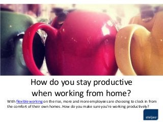 How do you stay productive
when working from home?
With flexible working on the rise, more and more employees are choosing to clock in from
the comfort of their own homes. How do you make sure you’re working productively?
 
