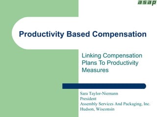 Productivity Based Compensation Linking Compensation Plans To Productivity Measures Sara Taylor-Niemann President Assembly Services And Packaging, Inc. Hudson, Wisconsin 