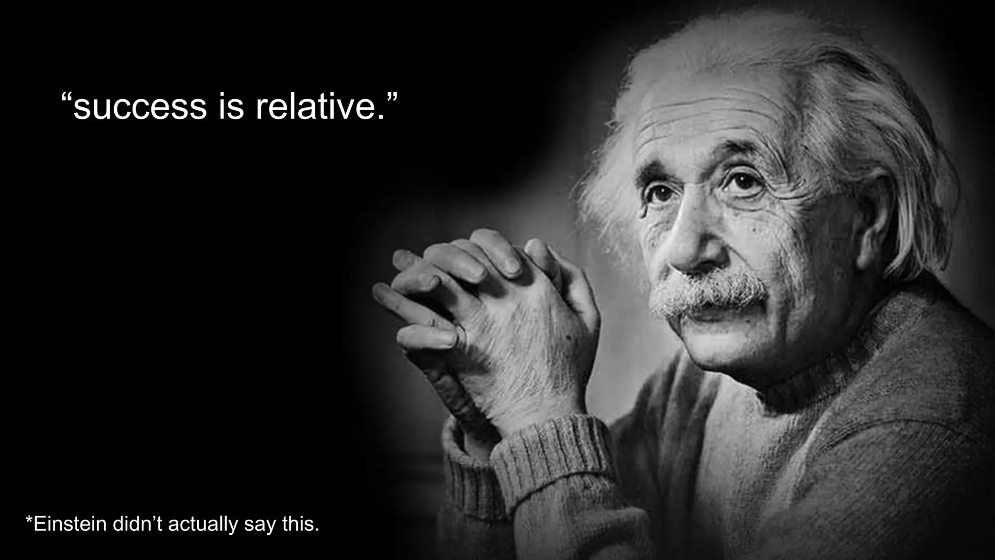 “success is relative.”
*Einstein didn’t actually say this.
 