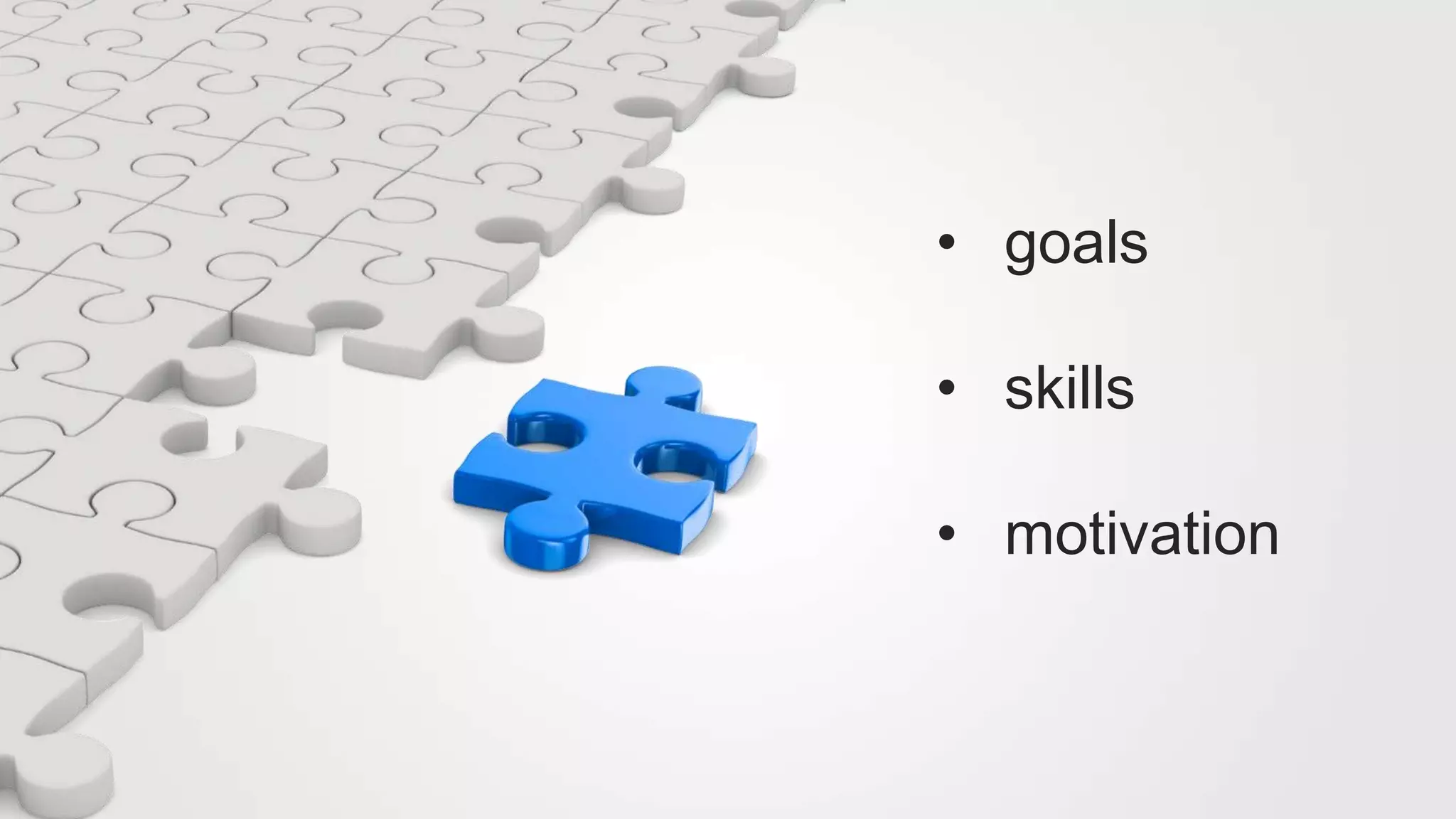 • goals
• skills
• motivation
 