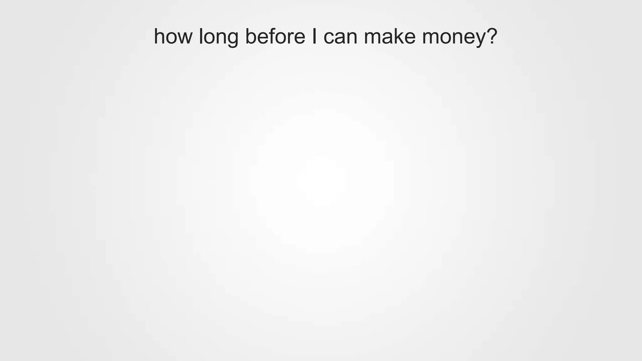 how long before I can make money?
 