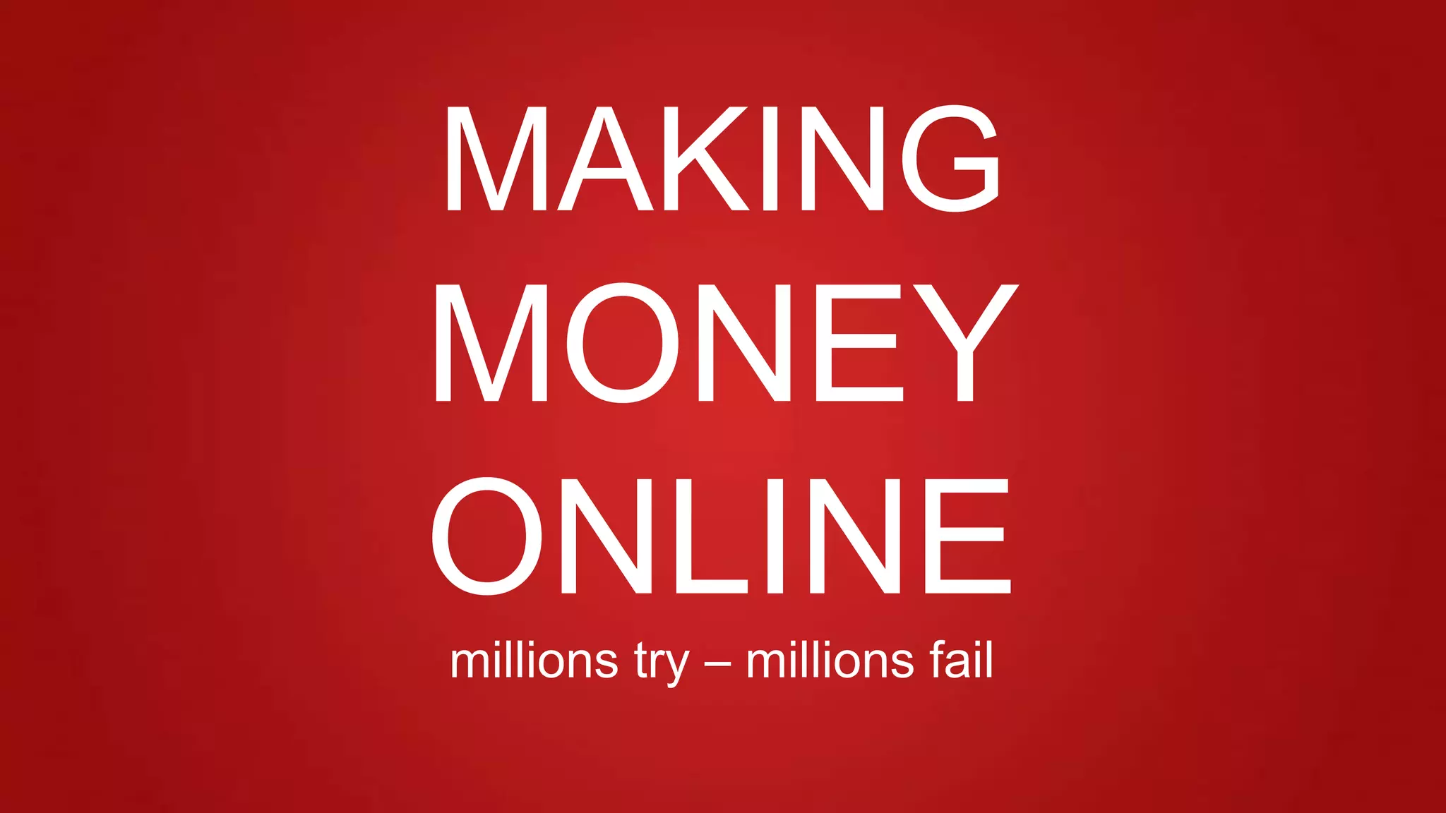 MAKING
MONEY
ONLINE
millions try – millions fail
 