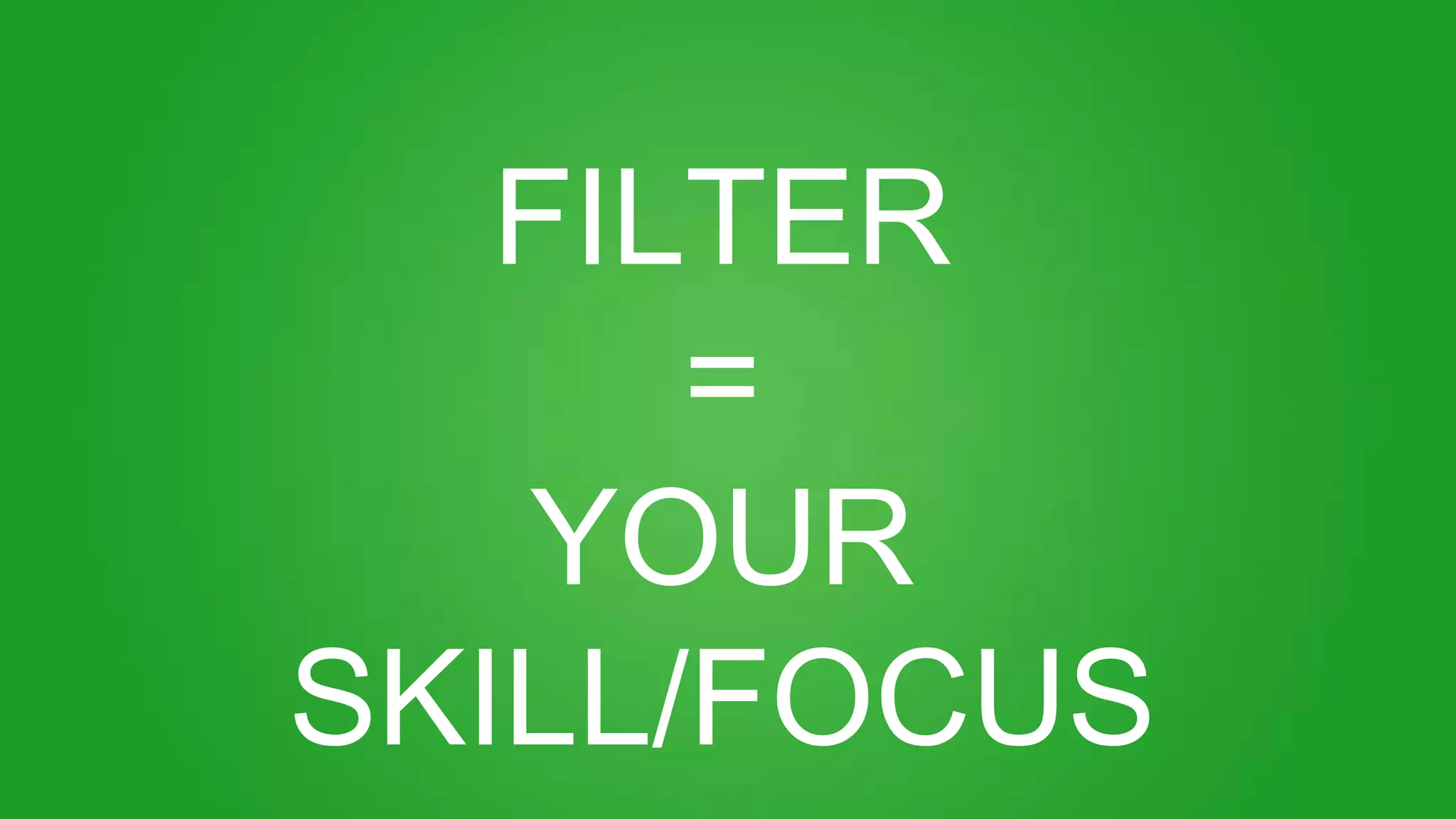 FILTER
=
YOUR
SKILL/FOCUS
 