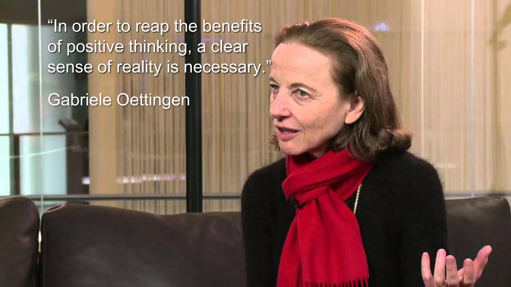 “In order to reap the benefits
of positive thinking, a clear
sense of reality is necessary.”
Gabriele Oettingen
 