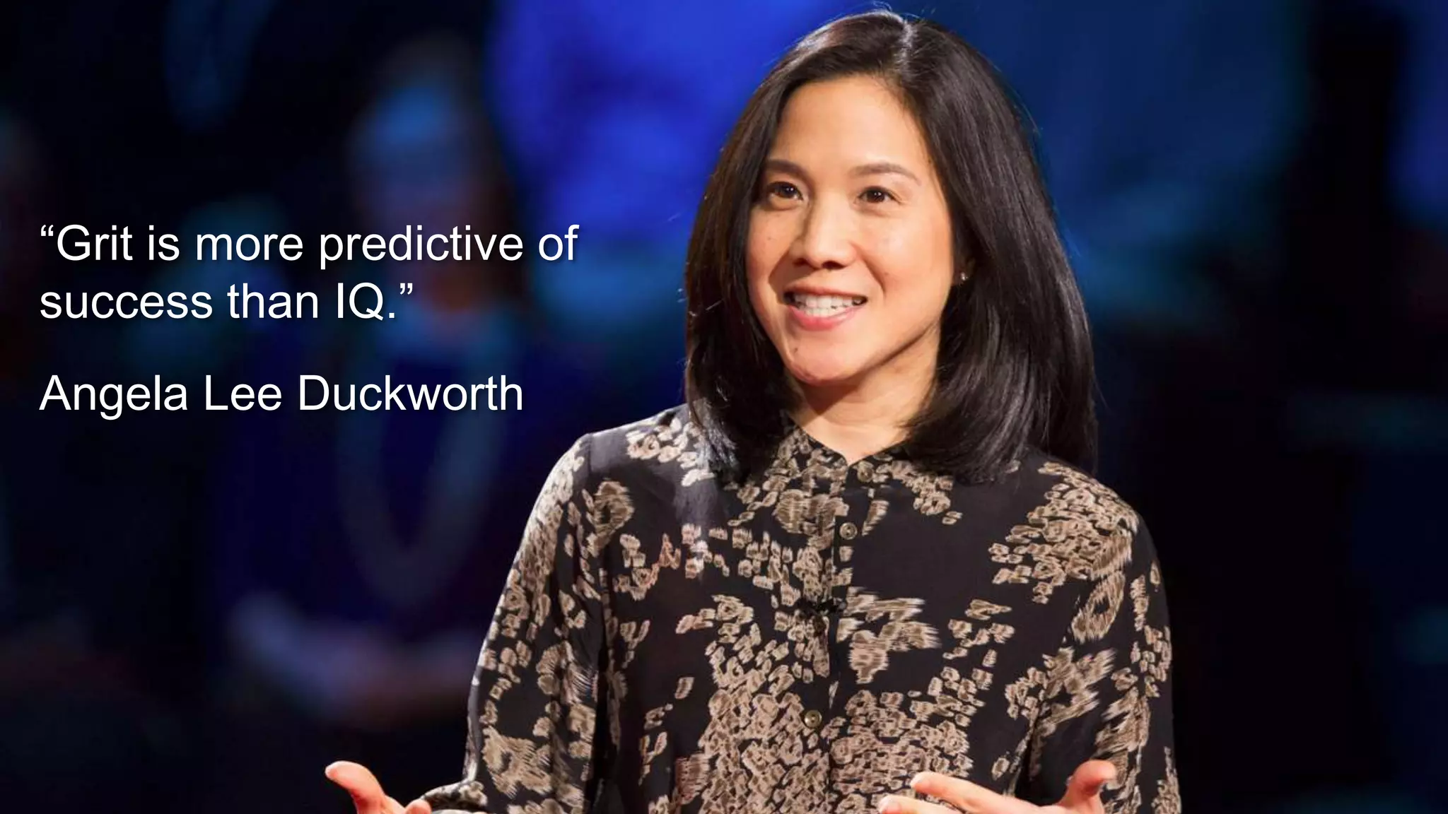 “Grit is more predictive of
success than IQ.”
Angela Lee Duckworth
 