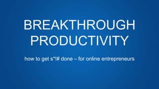BREAKTHROUGH
PRODUCTIVITY
how to get s*!# done – for online entrepreneurs
 