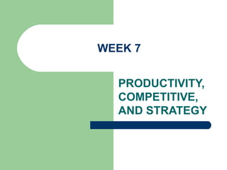 WEEK 7 PRODUCTIVITY, COMPETITIVE, AND STRATEGY 