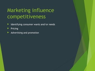 Marketing influence
competitiveness
 Identifying consumer wants and/or needs
 Pricing
 Advertising and promotion
 