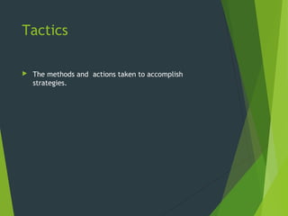 Tactics
 The methods and actions taken to accomplish
strategies.
 
