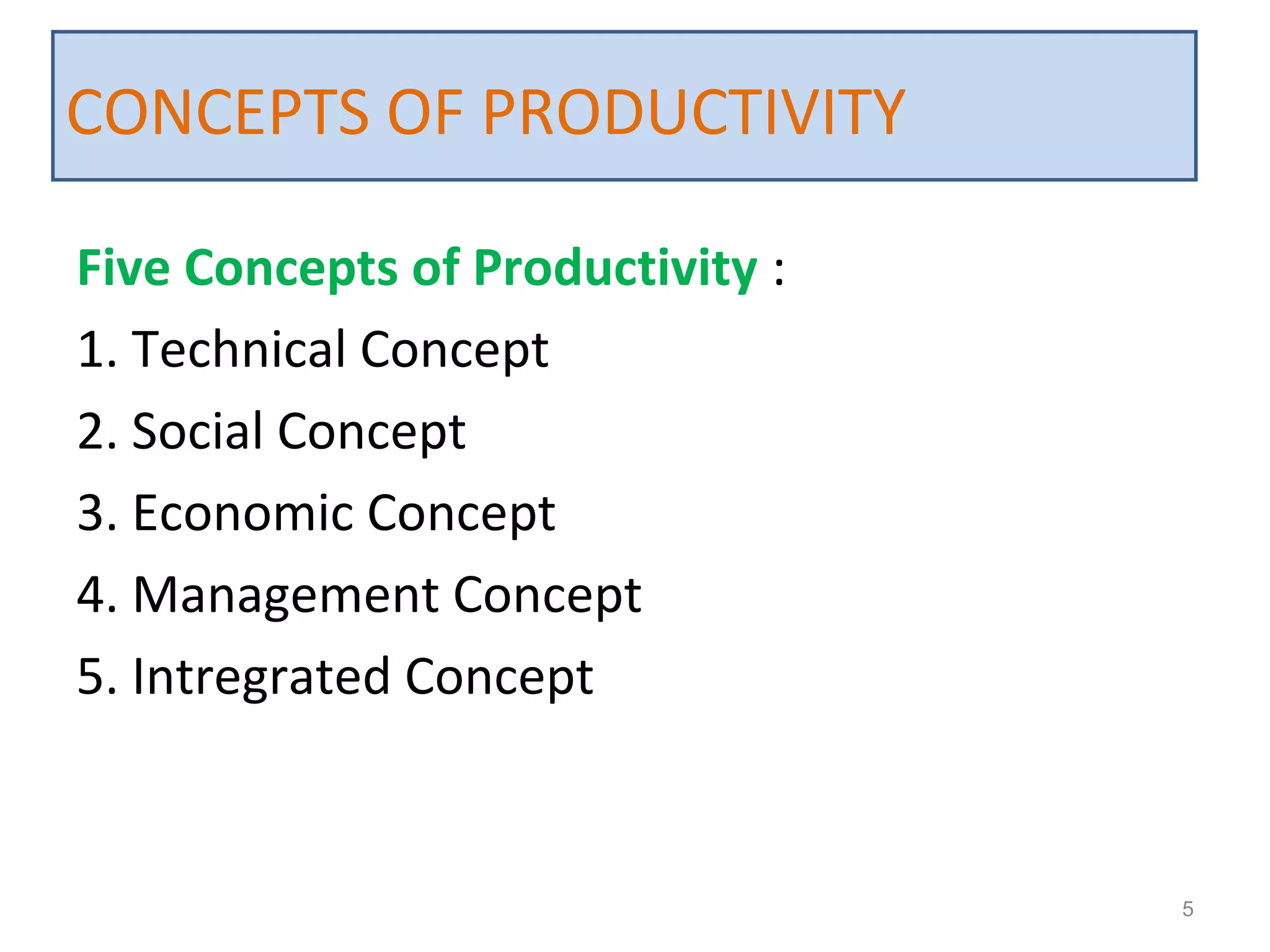 Five Concepts of Productivity :
1. Technical Concept
2. Social Concept
3. Economic Concept
4. Management Concept
5. Intregrated Concept
5
CONCEPTS OF PRODUCTIVITY
 