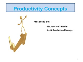 Productivity Concepts
Presented By :
Md. Mosaruf Hossan
Asstt. Production Manager
1
 