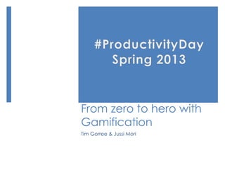 From zero to hero with
Gamification
Tim Gorree & Jussi Mori
 