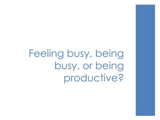 Feeling busy, being
busy, or being
productive?
 